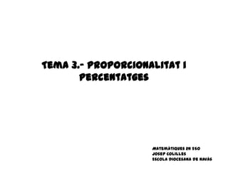 Tema 3.- Proporcionalitat i
       Percentatges




                    Matemàtiques 2n ESO
                    Josep Colilles
                    Escola Diocesana de Navàs
 