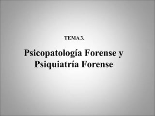 TEMA3.
Psicopatología Forense y
Psiquiatría Forense
 