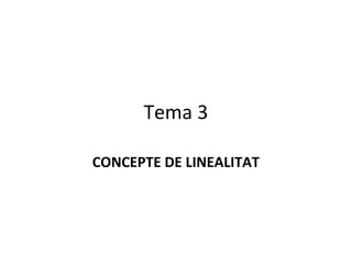 Tema 3
CONCEPTE DE LINEALITAT
 