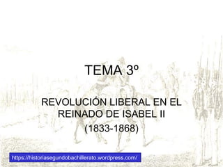 TEMA 3º
REVOLUCIÓN LIBERAL EN EL
REINADO DE ISABEL II
(1833-1868)
https://historiasegundobachillerato.wordpress.com/
 