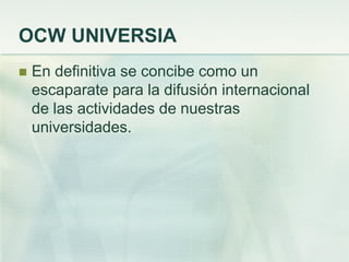OCW UNIVERSIA
 En definitiva se concibe como un
escaparate para la difusión internacional
de las actividades de nuestras
universidades.
 