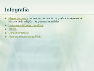 Infografía
 Mapas de guerra podrás ver de una forma gráfica entre otros la
historia de la religión, las guerras mundiales
 Las claves del juego de Messi
 Tráfico
 Consumer Eroski
 Algunas infografías en Flickr
 