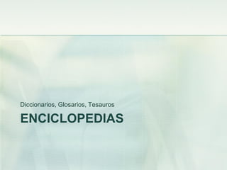 ENCICLOPEDIAS
Diccionarios, Glosarios, Tesauros
 