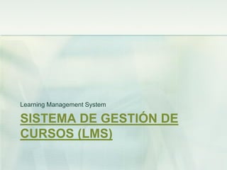 SISTEMA DE GESTIÓN DE
CURSOS (LMS)
Learning Management System
 