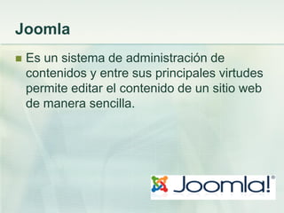 Joomla
 Es un sistema de administración de
contenidos y entre sus principales virtudes
permite editar el contenido de un sitio web
de manera sencilla.
 
