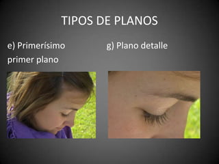 Tipos de planose) Primerísimo primer planog) Plano detalle