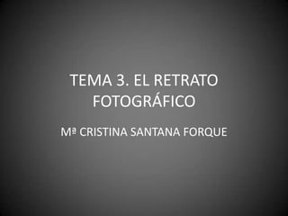 TEMA 3. EL RETRATO FOTOGRÁFICO Mª CRISTINA SANTANA FORQUE 