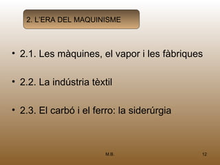 2. L’ERA DEL MAQUINISME



• 2.1. Les màquines, el vapor i les fàbriques

• 2.2. La indústria tèxtil

• 2.3. El carbó i el ferro: la siderúrgia



                        M.B.                12
 