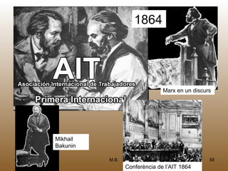1864




                               Marx en un discurs




Mikhail
Bakunin

          M.B.                                  58
                 Conferència de l’AIT 1864
 