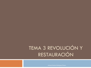 TEMA 3 REVOLUCIÓN Y
   RESTAURACIÓN
      Antonio Ramón Rodríguez Rivero
 