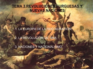 TEMA 3 REVOLUCIONES BURGUESAS Y
NUEVAS NACIONES

1. LA EUROPA DE LA RESTAURACIÓN.
2. LA REVOLUCIÓN DE 1848.
3. NACIONES Y NACIONALISMO.

 