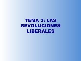 TEMA 3: LAS
REVOLUCIONES
LIBERALES
 