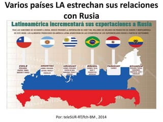 Varios países LA estrechan sus relaciones
con Rusia
Por: teleSUR-RT/fch-BM , 2014
 