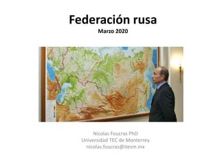 Federación rusa
Marzo 2020
Nicolas Foucras PhD
Universidad TEC de Monterrey
nicolas.foucras@itesm.mx
 