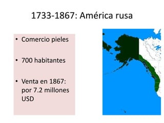 1733-1867: América rusa
• Comercio pieles
• 700 habitantes
• Venta en 1867:
por 7.2 millones
USD
 