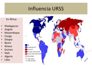 Influencia URSS
En África:
• Madagascar
• Angola
• Mozambique
• Congo
• Etiopía
• Benín
• Ghana
• Guinea
• Mali
• Algeria
• Libia
 