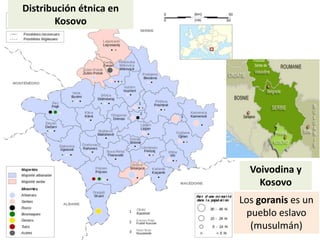 Distribución étnica en
Kosovo
Voivodina y
Kosovo
Los goranis es un
pueblo eslavo
(musulmán)
 