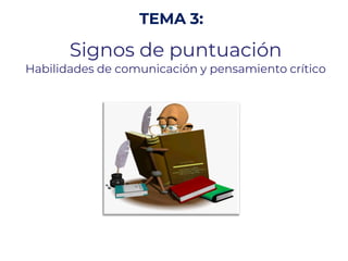 TEMA 3:
Signos de puntuación
Habilidades de comunicación y pensamiento crítico
 