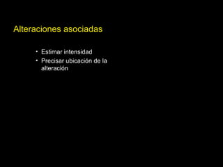 Alteraciones asociadas
• Estimar intensidad
• Precisar ubicación de la
alteración
 