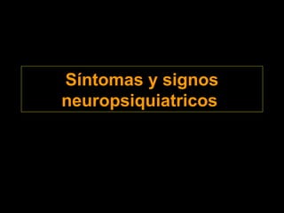 Síntomas y signos
neuropsiquiatricos
 