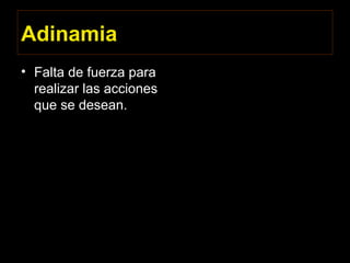 Adinamia
• Falta de fuerza para
realizar las acciones
que se desean.
 
