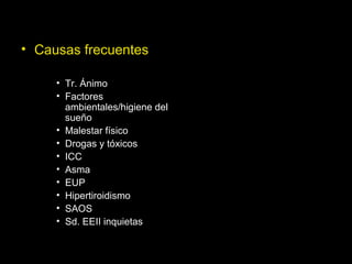 • Causas frecuentes
• Tr. Ánimo
• Factores
ambientales/higiene del
sueño
• Malestar físico
• Drogas y tóxicos
• ICC
• Asma
• EUP
• Hipertiroidismo
• SAOS
• Sd. EEII inquietas
 
