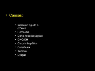 • Causas:
• Infección aguda o
crónica
• Hemólisis
• Daño hepático agudo
• DHC/OH
• Cirrosis hepática
• Colestasia
• Tumoral
• Drogas
 