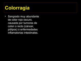Colorragia
• Sangrado muy abundante
de color rojo oscuro,
causada por tumores de
colon o recto (cáncer,
pólipos) o enfermedades
inflamatorias intestinales.
 