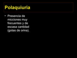 Polaquiuria
• Presencia de
micciones muy
frecuentes y de
escasa cantidad
(gotas de orina).
 