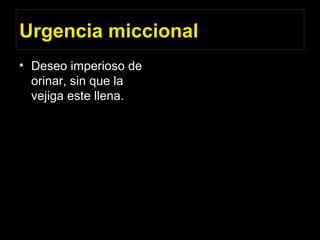 Urgencia miccional
• Deseo imperioso de
orinar, sin que la
vejiga este llena.
 