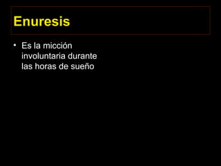 Enuresis
• Es la micción
involuntaria durante
las horas de sueño
 