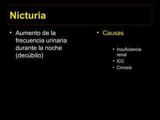 Nicturia
• Aumento de la
frecuencia urinaria
durante la noche
(decúbito)
• Causas
• Insuficiencia
renal
• ICC
• Cirrosis
 