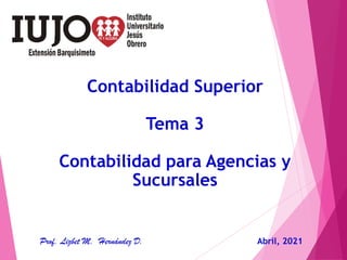 Contabilidad Superior
Tema 3
Contabilidad para Agencias y
Sucursales
Prof. Lizbet M. Hernández D. Abril, 2021
 