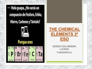 THE CHEMICAL
ELEMENTS 3º
ESO
SERGIO SALOBREÑA
LUCENA
FUENGIROLA
 