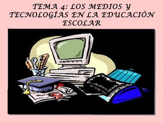TEMA 4: LOS MEDIOS Y
TECNOLOGÍAS EN LA EDUCACIÓN
ESCOLAR
 
