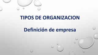 TIPOS DE ORGANIZACION
Definición de empresa
 