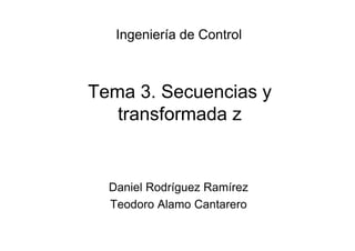 Tema 3. Secuencias y
transformada z
Daniel Rodríguez Ramírez
Teodoro Alamo Cantarero
Ingeniería de Control
 