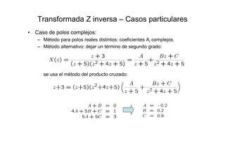 Transformada Z inversa – Casos particulares
• Caso de polos complejos:
– Método para polos reales distintos: coeficientes Ai complejos.
– Método alternativo: dejar un término de segundo grado:
se usa el método del producto cruzado:
 