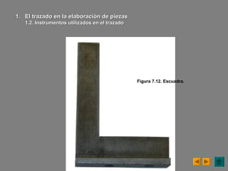 Figura 7.12. Escuadra.
1.1. El trazado en la elaboración de piezasEl trazado en la elaboración de piezas
1.2. Instrumentos utilizados en el trazado1.2. Instrumentos utilizados en el trazado
 