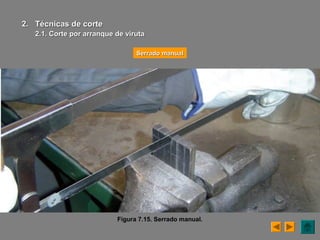 Figura 7.15. Serrado manual.
Serrado manualSerrado manual
2.2. Técnicas de corteTécnicas de corte
2.1. Corte por arranque de2.1. Corte por arranque de virutaviruta
 
