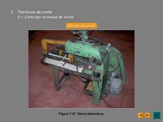 Figura 7.27. Sierra alternativa.
Serrado mecánicoSerrado mecánico
2.2. Técnicas de corteTécnicas de corte
2.1. Corte por arranque de viruta2.1. Corte por arranque de viruta
 