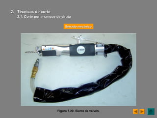 Figura 7.29. Sierra de vaivén.
Serrado mecánicoSerrado mecánico
2.2. Técnicas de corteTécnicas de corte
2.1. Corte por arranque de viruta2.1. Corte por arranque de viruta
 