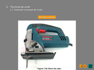 Figura 7.30. Sierra de calar.
Serrado mecánicoSerrado mecánico
2.2. Técnicas de corteTécnicas de corte
2.1. Corte por arranque de viruta2.1. Corte por arranque de viruta
 