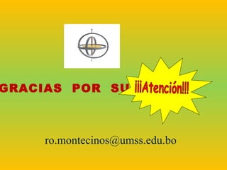 GRACIAS POR SU
ro.montecinos@umss.edu.bo
 