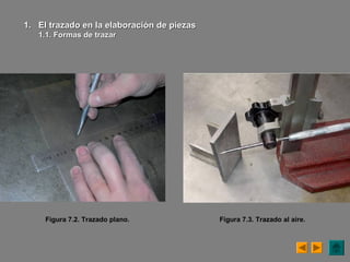 Figura 7.2. Trazado plano.
1.1. El trazado en la elaboración de piezasEl trazado en la elaboración de piezas
1.1. Formas de trazar1.1. Formas de trazar
Figura 7.3. Trazado al aire.
 