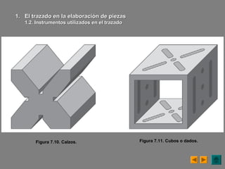 Figura 7.10. Calzos.
1.1. El trazado en la elaboración de piezasEl trazado en la elaboración de piezas
1.2. Instrumentos utilizados en el trazado1.2. Instrumentos utilizados en el trazado
Figura 7.11. Cubos o dados.
 