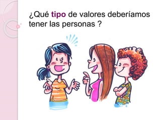 ¿Qué tipo de valores deberíamos
tener las personas ?
 