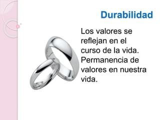 Los valores se
reflejan en el
curso de la vida.
Permanencia de
valores en nuestra
vida.
Durabilidad
 