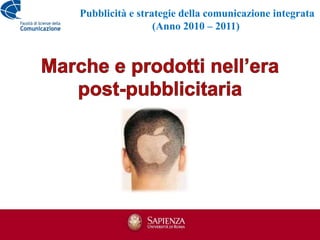 Pubblicità e strategie della comunicazione integrata (Anno 2010 – 2011) Marche e prodotti nell’era post-pubblicitaria 