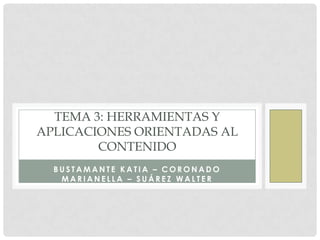 TEMA 3: HERRAMIENTAS Y
APLICACIONES ORIENTADAS AL
        CONTENIDO
  BUSTAMANTE KATIA – CORONADO
   MARIANELLA – SUÁREZ WALTER
 